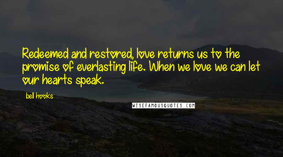 Bell Hooks Quotes: Redeemed and restored, love returns us to the promise of everlasting life. When we love we can let our hearts speak.