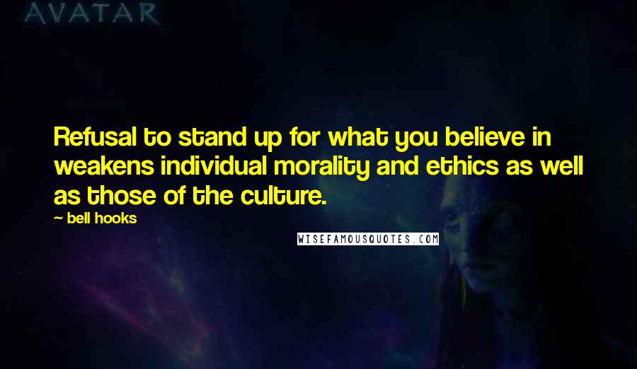 Bell Hooks Quotes: Refusal to stand up for what you believe in weakens individual morality and ethics as well as those of the culture.