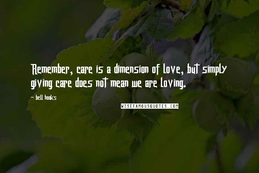 Bell Hooks Quotes: Remember, care is a dimension of love, but simply giving care does not mean we are loving.