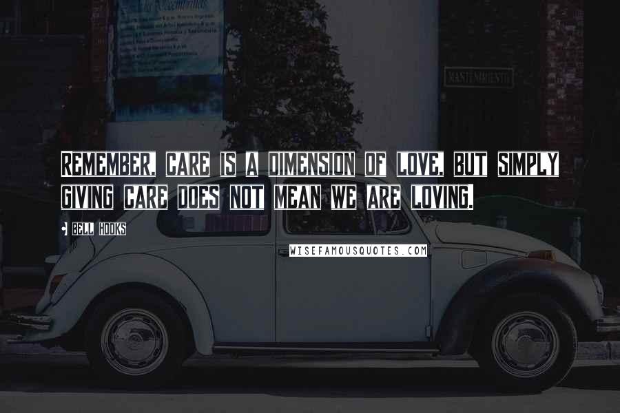 Bell Hooks Quotes: Remember, care is a dimension of love, but simply giving care does not mean we are loving.