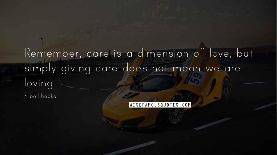 Bell Hooks Quotes: Remember, care is a dimension of love, but simply giving care does not mean we are loving.