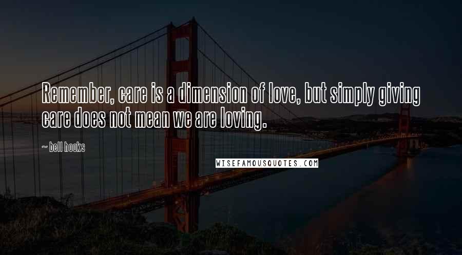 Bell Hooks Quotes: Remember, care is a dimension of love, but simply giving care does not mean we are loving.