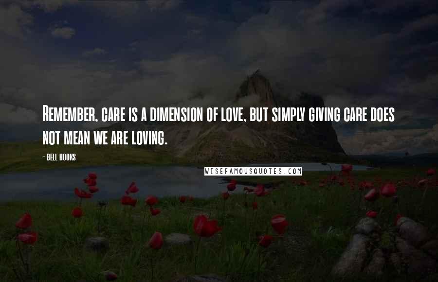 Bell Hooks Quotes: Remember, care is a dimension of love, but simply giving care does not mean we are loving.