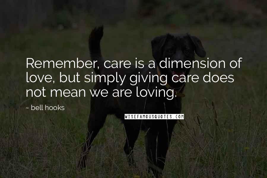 Bell Hooks Quotes: Remember, care is a dimension of love, but simply giving care does not mean we are loving.