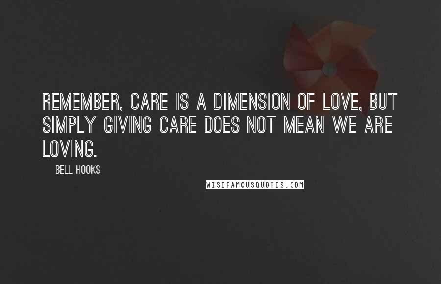 Bell Hooks Quotes: Remember, care is a dimension of love, but simply giving care does not mean we are loving.