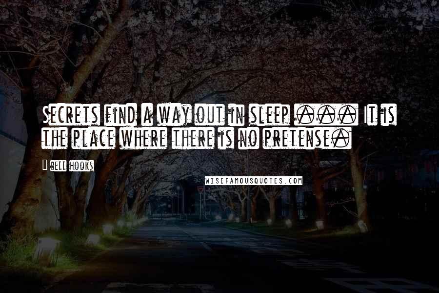 Bell Hooks Quotes: Secrets find a way out in sleep ... It is the place where there is no pretense.