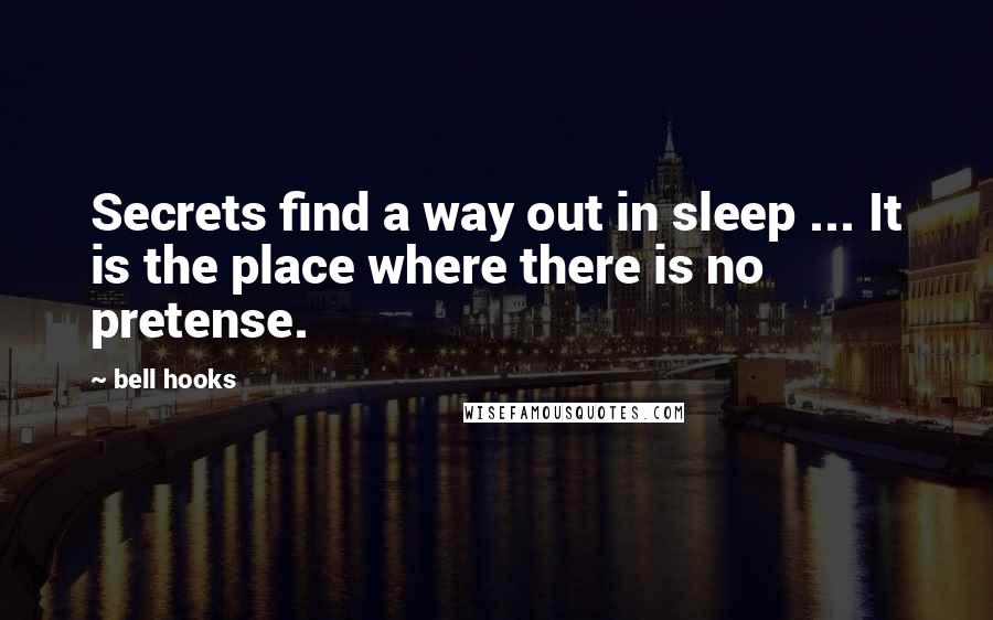 Bell Hooks Quotes: Secrets find a way out in sleep ... It is the place where there is no pretense.