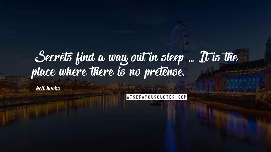 Bell Hooks Quotes: Secrets find a way out in sleep ... It is the place where there is no pretense.