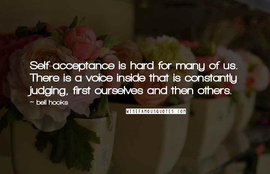 Bell Hooks Quotes: Self-acceptance is hard for many of us. There is a voice inside that is constantly judging, first ourselves and then others.