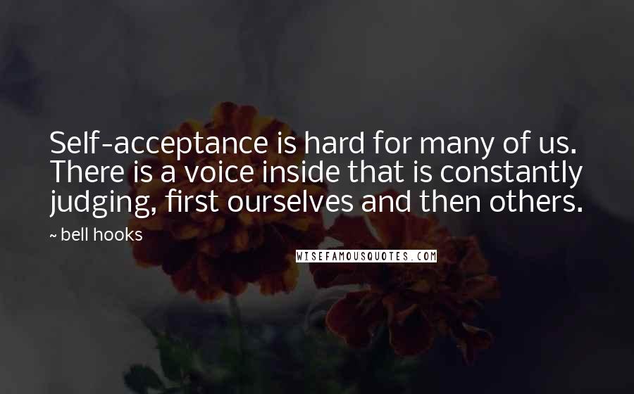 Bell Hooks Quotes: Self-acceptance is hard for many of us. There is a voice inside that is constantly judging, first ourselves and then others.