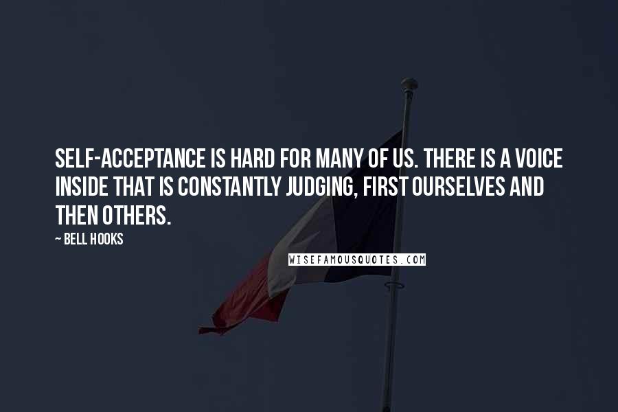 Bell Hooks Quotes: Self-acceptance is hard for many of us. There is a voice inside that is constantly judging, first ourselves and then others.