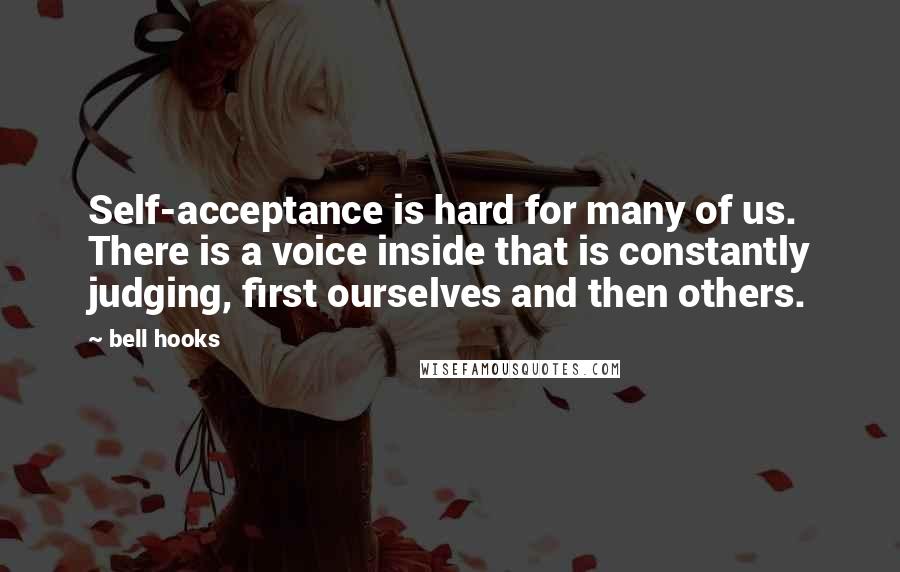 Bell Hooks Quotes: Self-acceptance is hard for many of us. There is a voice inside that is constantly judging, first ourselves and then others.