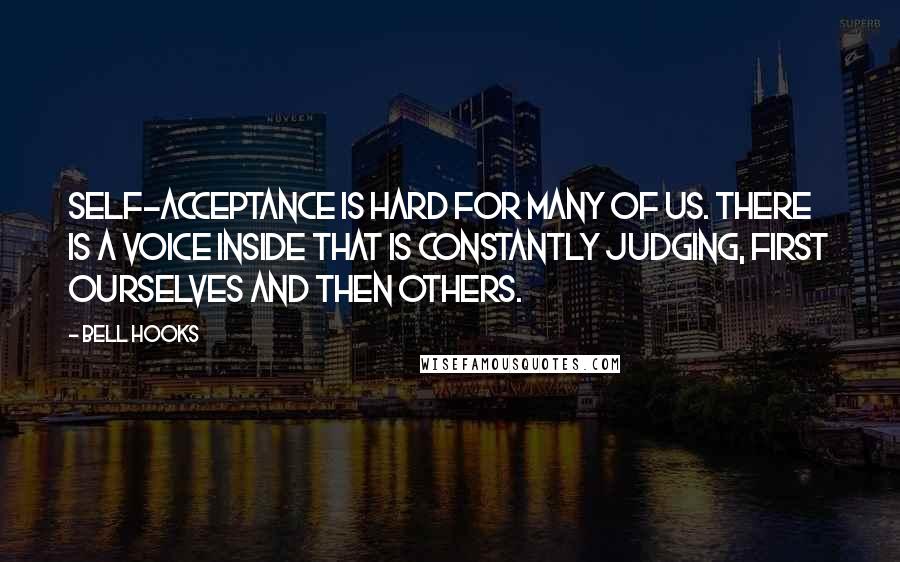 Bell Hooks Quotes: Self-acceptance is hard for many of us. There is a voice inside that is constantly judging, first ourselves and then others.