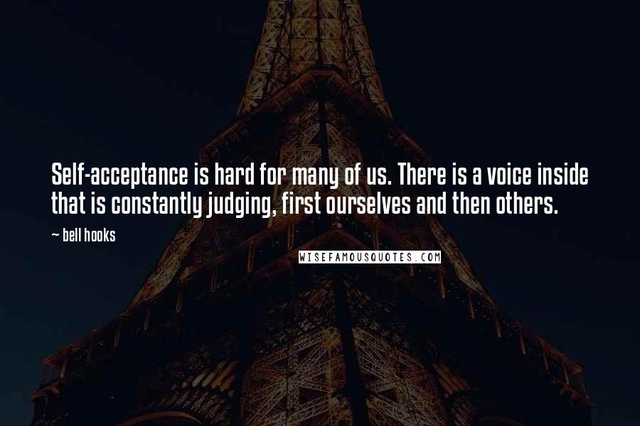 Bell Hooks Quotes: Self-acceptance is hard for many of us. There is a voice inside that is constantly judging, first ourselves and then others.