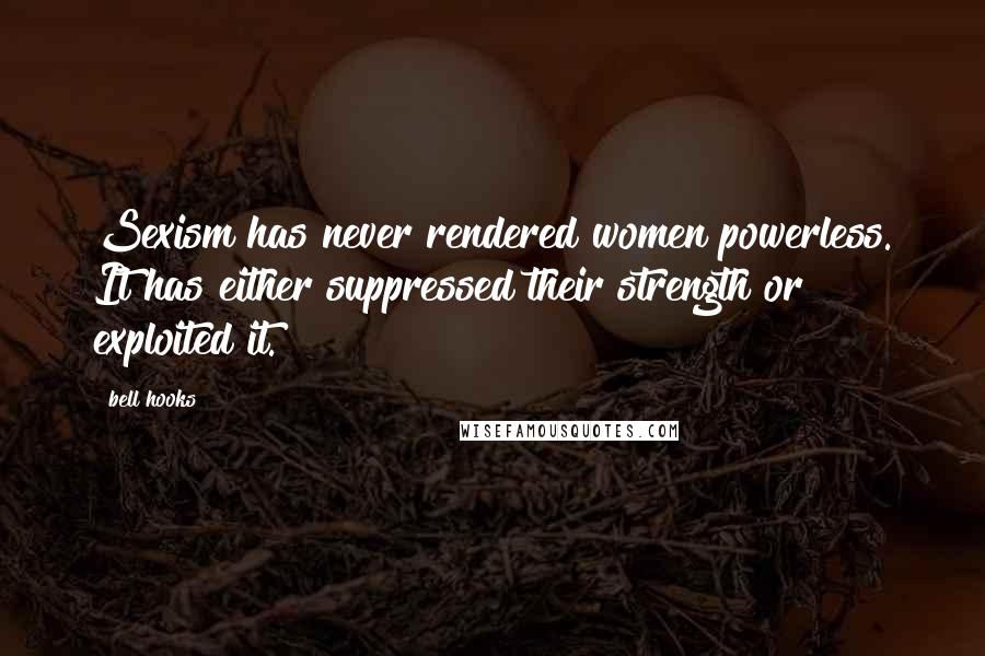 Bell Hooks Quotes: Sexism has never rendered women powerless. It has either suppressed their strength or exploited it.