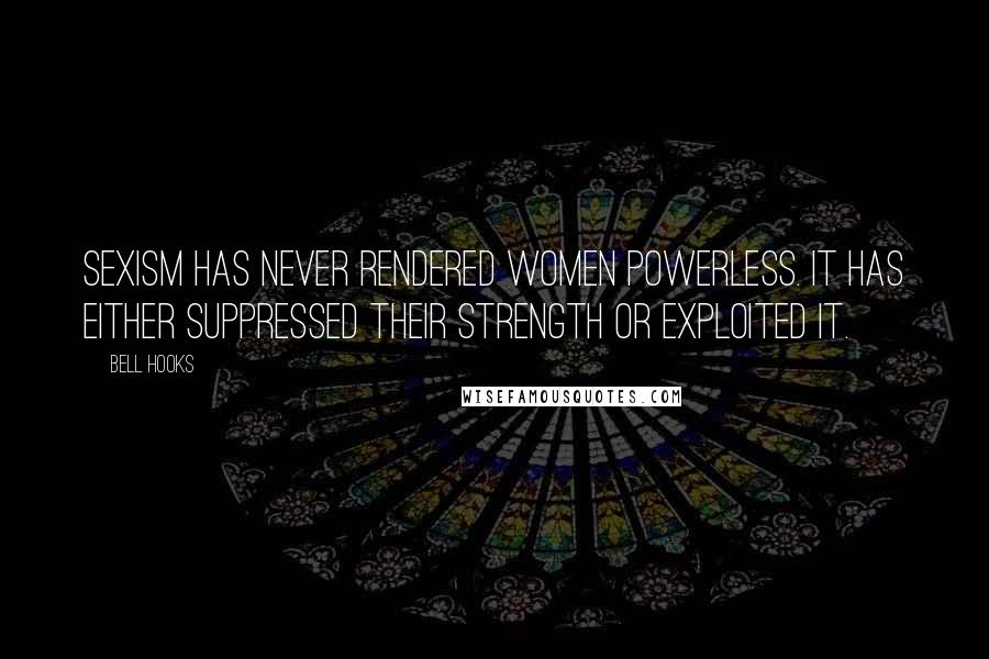 Bell Hooks Quotes: Sexism has never rendered women powerless. It has either suppressed their strength or exploited it.