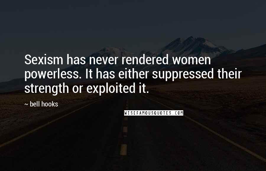 Bell Hooks Quotes: Sexism has never rendered women powerless. It has either suppressed their strength or exploited it.