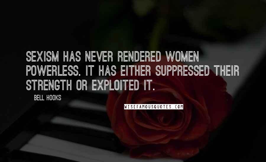 Bell Hooks Quotes: Sexism has never rendered women powerless. It has either suppressed their strength or exploited it.