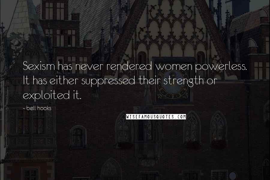 Bell Hooks Quotes: Sexism has never rendered women powerless. It has either suppressed their strength or exploited it.