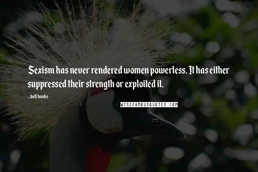 Bell Hooks Quotes: Sexism has never rendered women powerless. It has either suppressed their strength or exploited it.