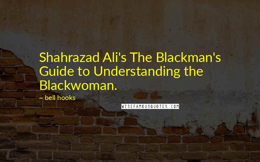 Bell Hooks Quotes: Shahrazad Ali's The Blackman's Guide to Understanding the Blackwoman.