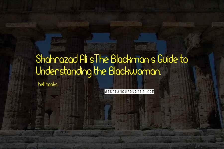 Bell Hooks Quotes: Shahrazad Ali's The Blackman's Guide to Understanding the Blackwoman.
