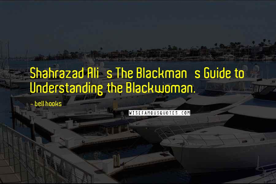 Bell Hooks Quotes: Shahrazad Ali's The Blackman's Guide to Understanding the Blackwoman.