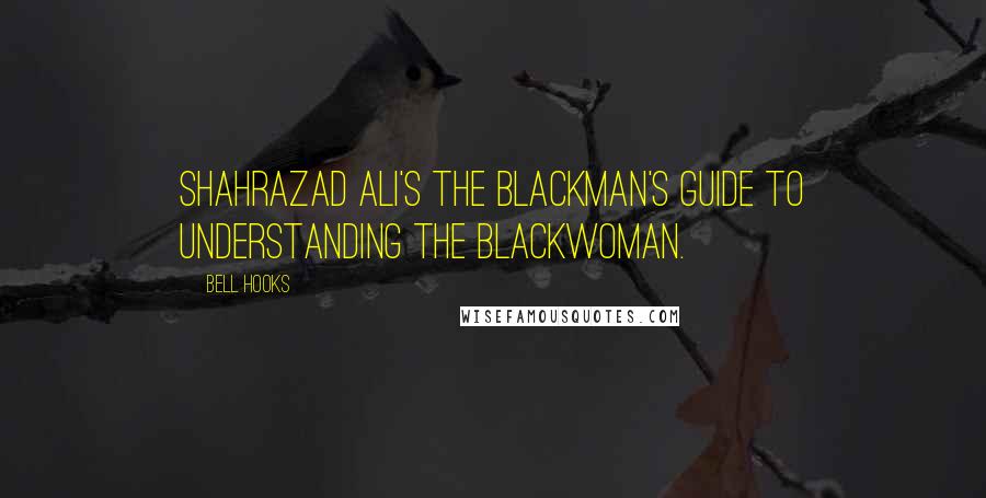 Bell Hooks Quotes: Shahrazad Ali's The Blackman's Guide to Understanding the Blackwoman.