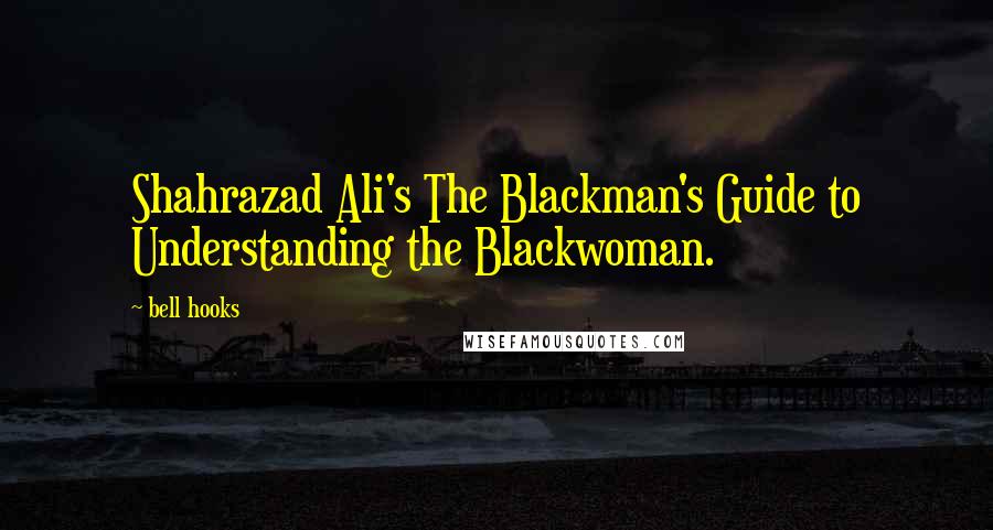 Bell Hooks Quotes: Shahrazad Ali's The Blackman's Guide to Understanding the Blackwoman.