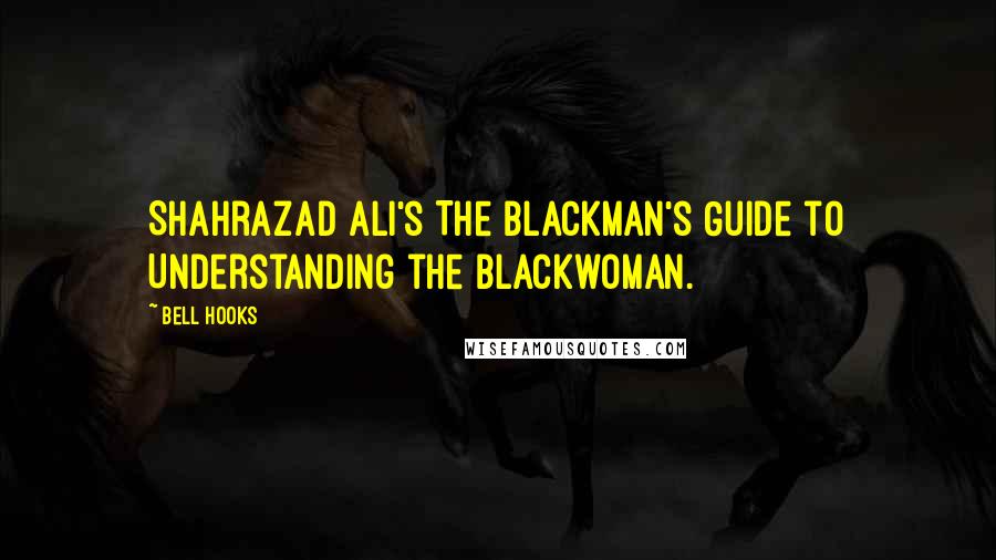 Bell Hooks Quotes: Shahrazad Ali's The Blackman's Guide to Understanding the Blackwoman.