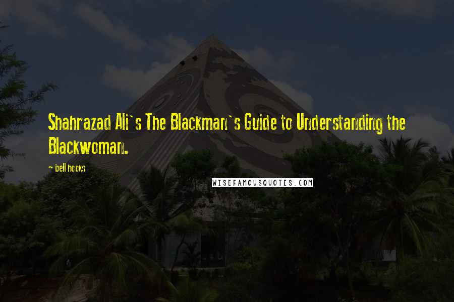 Bell Hooks Quotes: Shahrazad Ali's The Blackman's Guide to Understanding the Blackwoman.