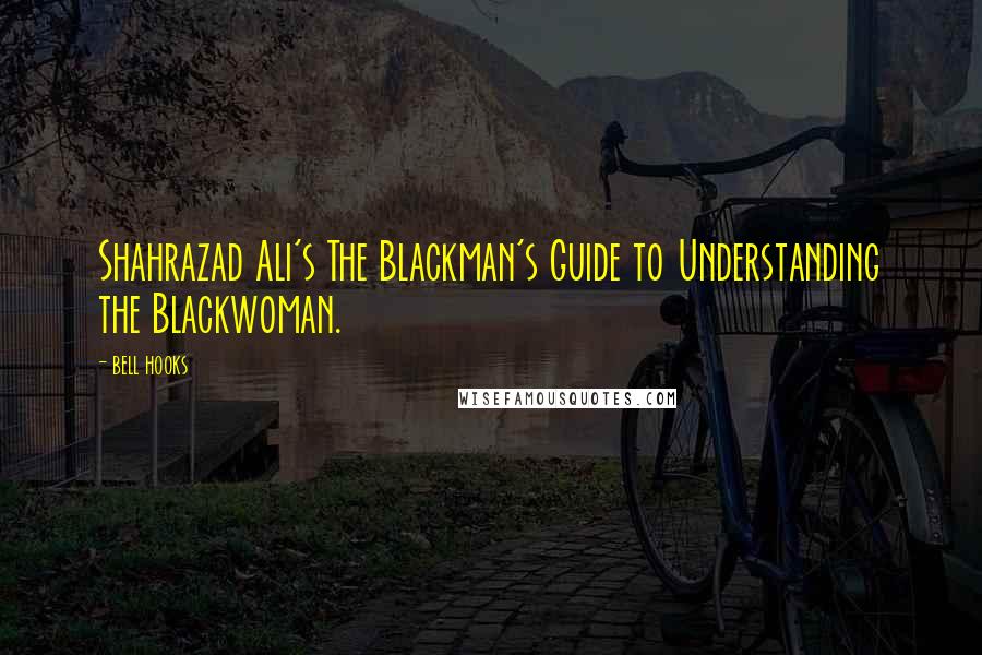 Bell Hooks Quotes: Shahrazad Ali's The Blackman's Guide to Understanding the Blackwoman.