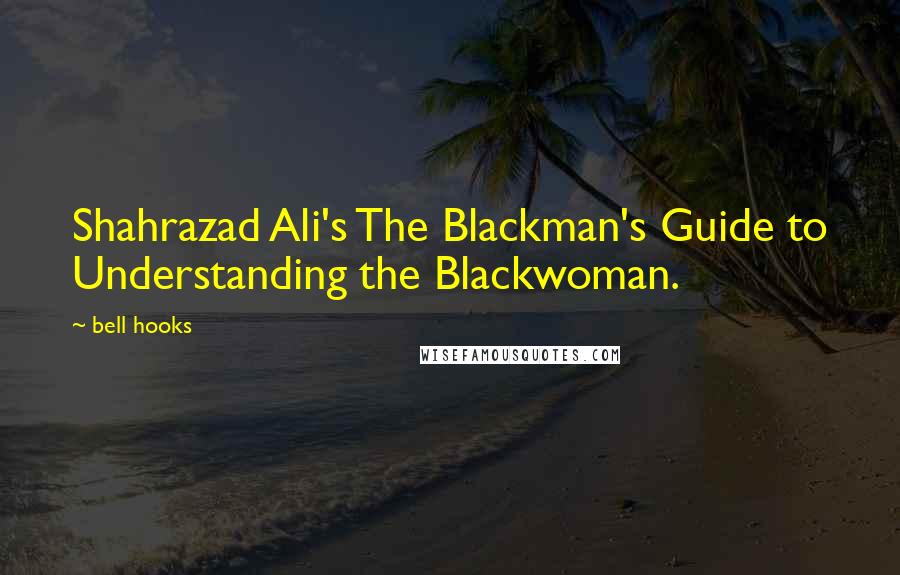 Bell Hooks Quotes: Shahrazad Ali's The Blackman's Guide to Understanding the Blackwoman.