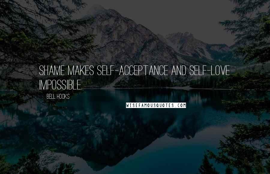 Bell Hooks Quotes: Shame makes self-acceptance and self-love impossible.