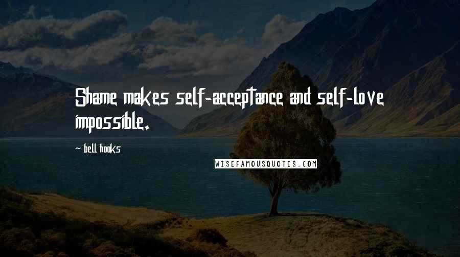 Bell Hooks Quotes: Shame makes self-acceptance and self-love impossible.