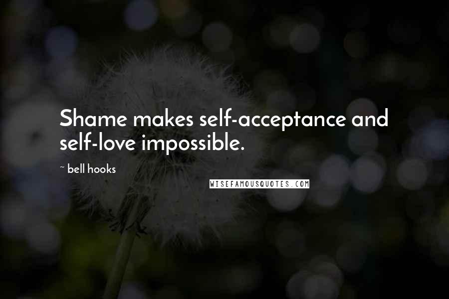 Bell Hooks Quotes: Shame makes self-acceptance and self-love impossible.