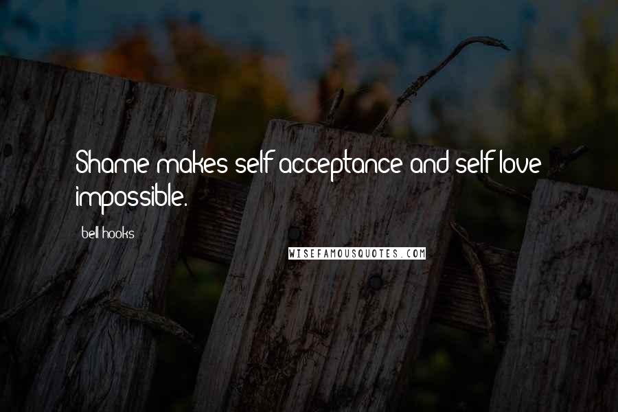 Bell Hooks Quotes: Shame makes self-acceptance and self-love impossible.