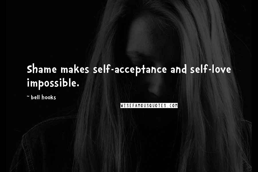 Bell Hooks Quotes: Shame makes self-acceptance and self-love impossible.