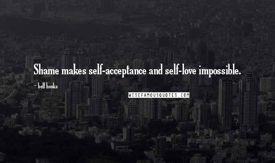 Bell Hooks Quotes: Shame makes self-acceptance and self-love impossible.