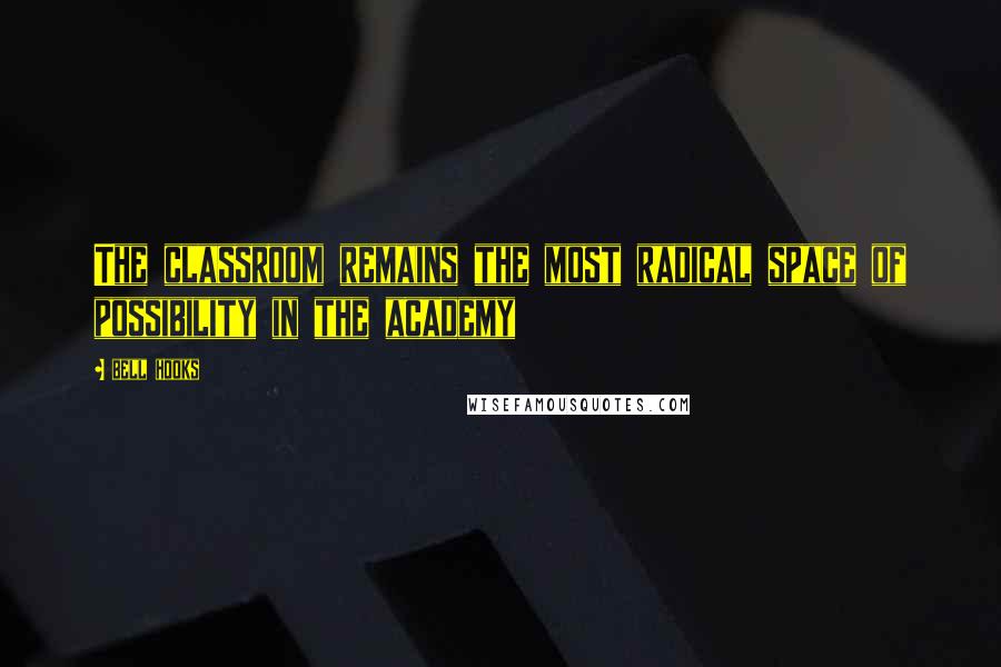Bell Hooks Quotes: The classroom remains the most radical space of possibility in the academy