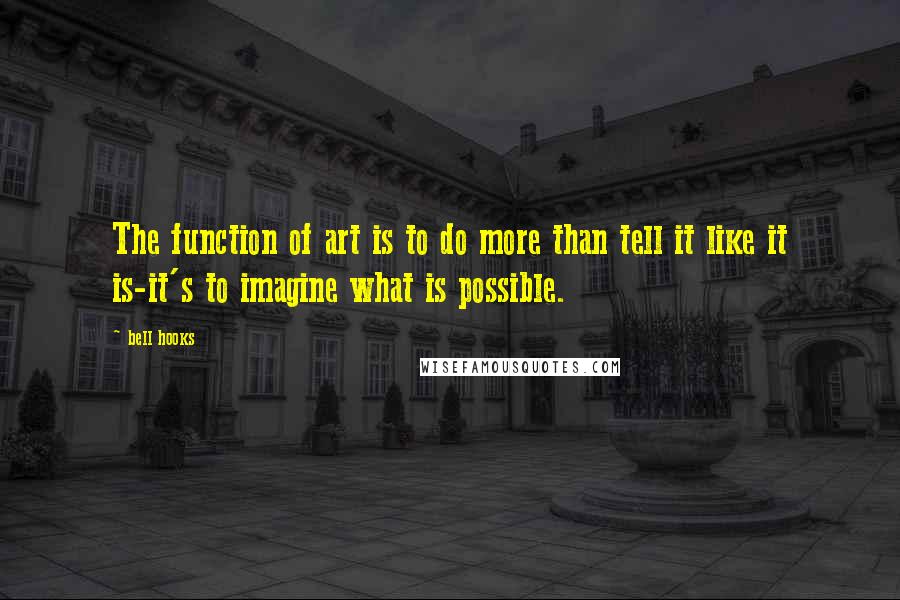 Bell Hooks Quotes: The function of art is to do more than tell it like it is-it's to imagine what is possible.