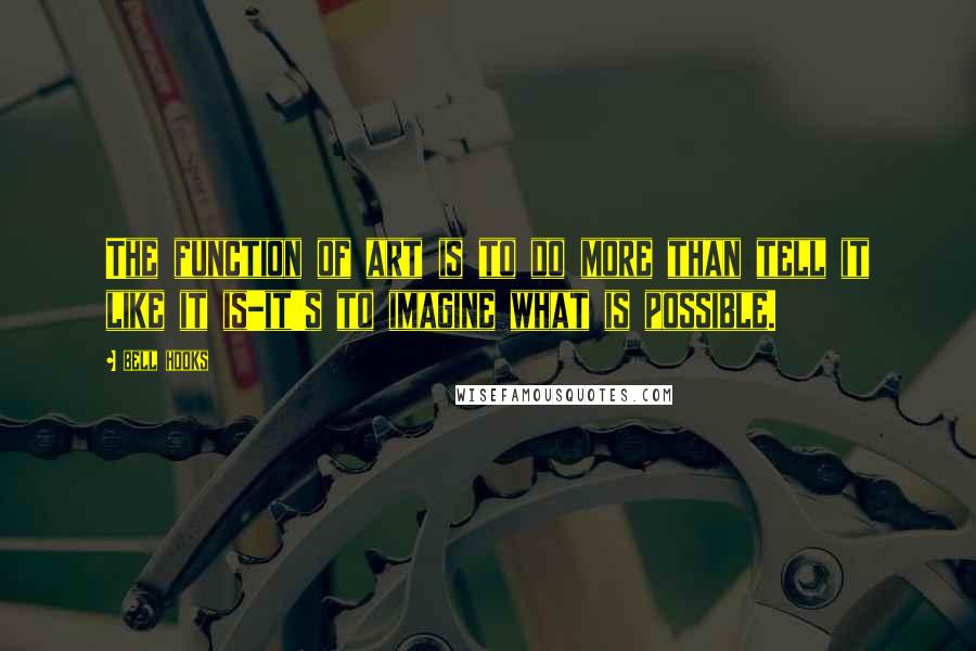 Bell Hooks Quotes: The function of art is to do more than tell it like it is-it's to imagine what is possible.