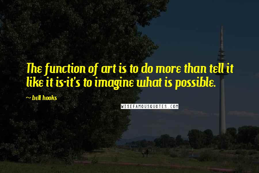 Bell Hooks Quotes: The function of art is to do more than tell it like it is-it's to imagine what is possible.