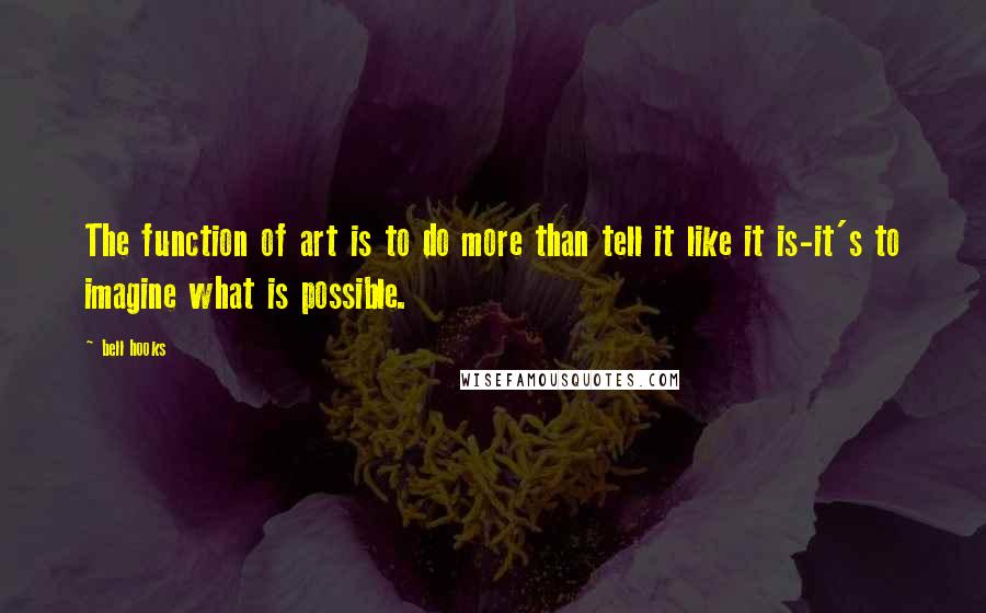 Bell Hooks Quotes: The function of art is to do more than tell it like it is-it's to imagine what is possible.