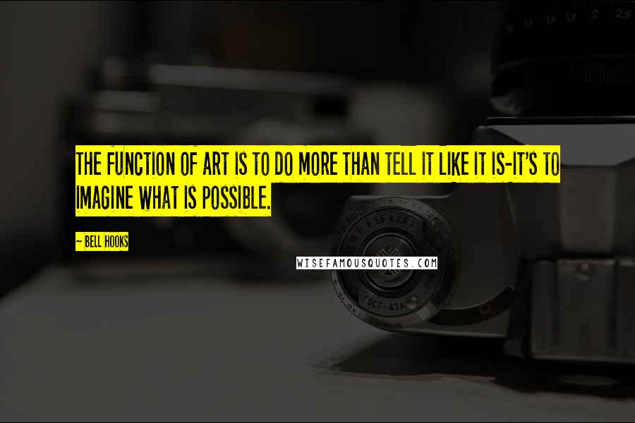 Bell Hooks Quotes: The function of art is to do more than tell it like it is-it's to imagine what is possible.