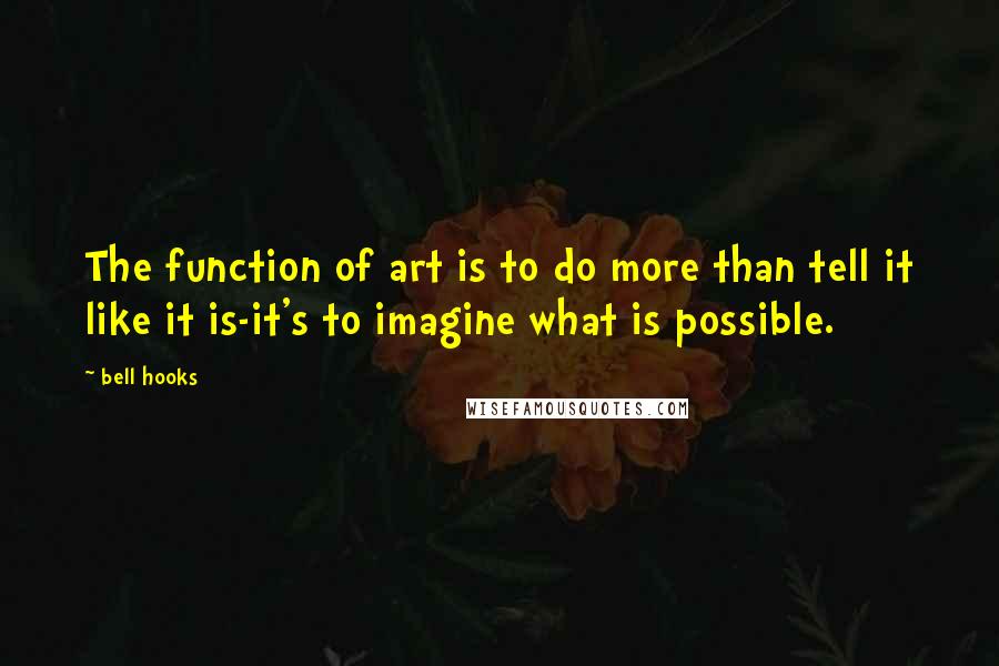 Bell Hooks Quotes: The function of art is to do more than tell it like it is-it's to imagine what is possible.