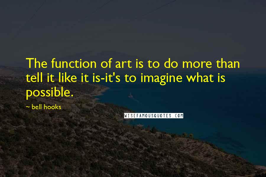 Bell Hooks Quotes: The function of art is to do more than tell it like it is-it's to imagine what is possible.