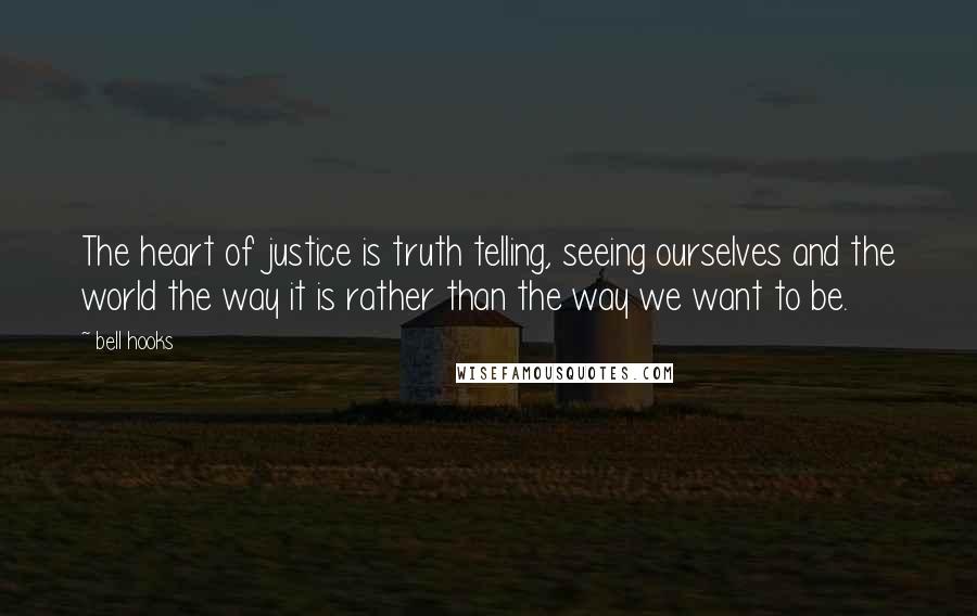 Bell Hooks Quotes: The heart of justice is truth telling, seeing ourselves and the world the way it is rather than the way we want to be.