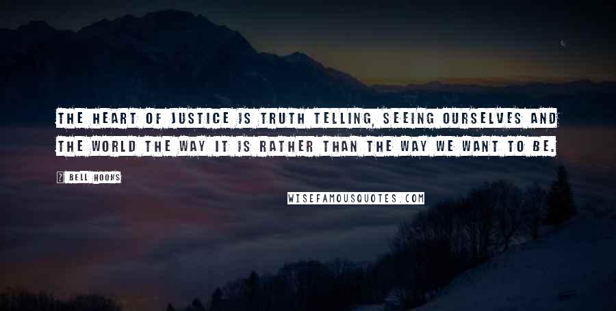 Bell Hooks Quotes: The heart of justice is truth telling, seeing ourselves and the world the way it is rather than the way we want to be.