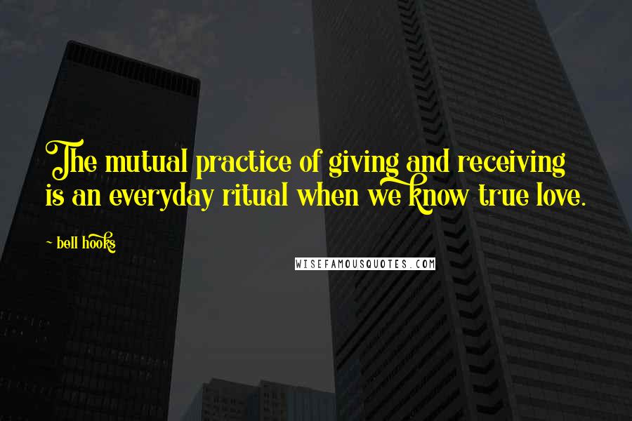 Bell Hooks Quotes: The mutual practice of giving and receiving is an everyday ritual when we know true love.